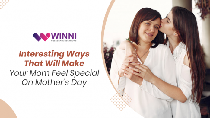 Interesting Ways That Will Make Your Mom Feel Special On Mother's Day