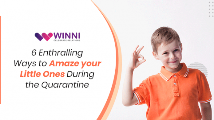 6 Enthralling Ways to Amaze your Little Ones During the Quarantine