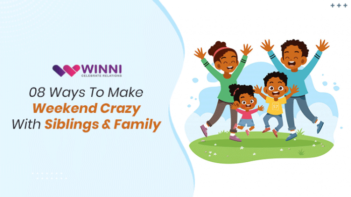 08 Ways To Make Weekend Crazy With Siblings & Family