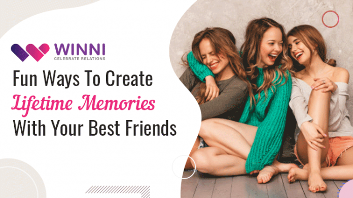 Fun Ways To Create Lifetime Memories With Your Best Friends